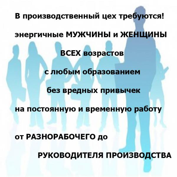 Предприятию в рабочий цех требуются сотрудники от разнорабочего до руководителя производства