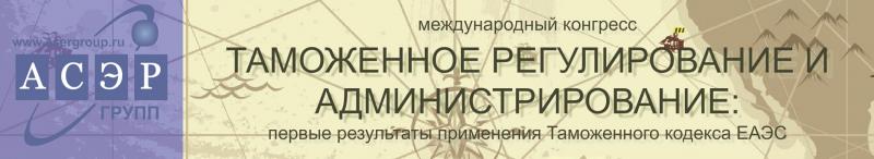 VIII Международный Конгресс «Таможенное регулирование и администрирование: первые результаты применения Таможенного кодекса ЕАЭС».