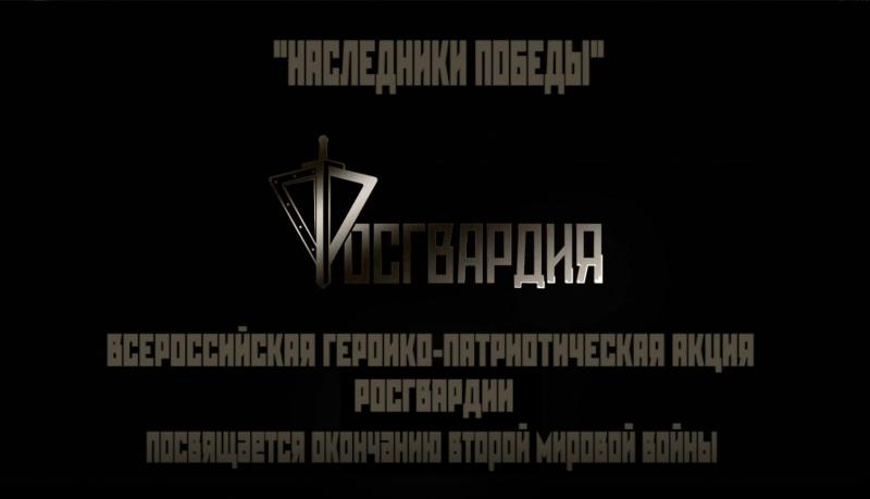 РОСГВАРДИЯ ОРГАНИЗОВАЛА ВСЕРОССИЙСКУЮ ВИДЕОАКЦИЮ «НАСЛЕДНИКИ ПОБЕДЫ», ПОСВЯЩЕННУЮ ДНЮ ОКОНЧАНИЯ ВТОРОЙ МИРОВОЙ ВОЙНЫ