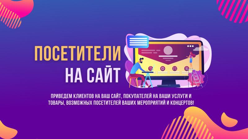 Приведем Клиентов на ваш Сайт, Покупателей на ваши Услуги и Товары!