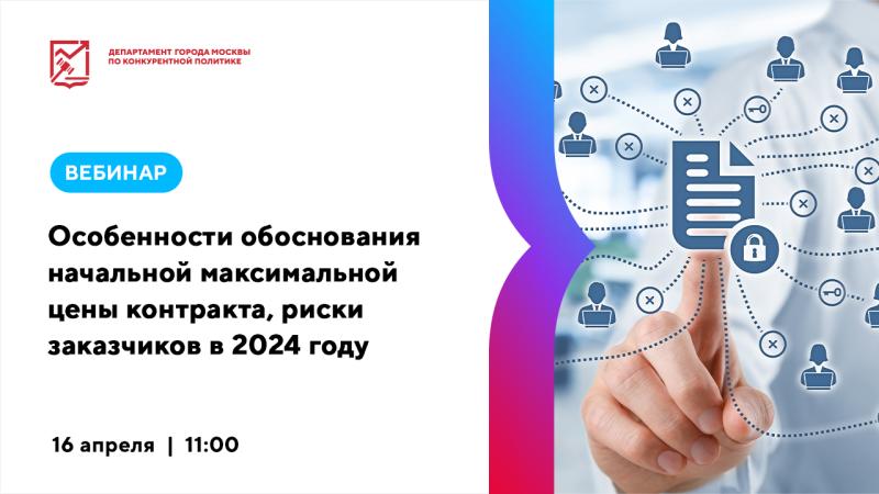 16 апреля в 11:00 состоится вебинар «Особенности обоснования начальной максимальной цены контракта, риски заказчиков в 2024 году»