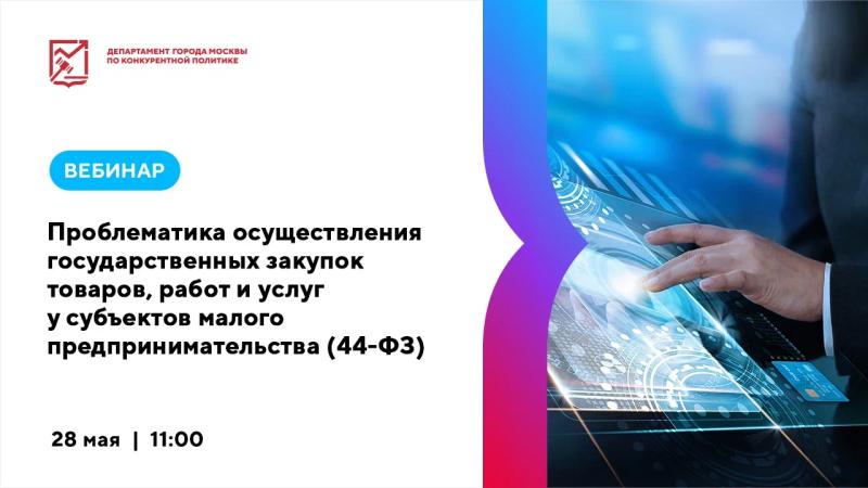 28 мая в 11:00 состоится вебинар «Проблематика осуществления государственных закупок товаров, работ и услуг у субъектов малого предпринимательства (44-ФЗ)»