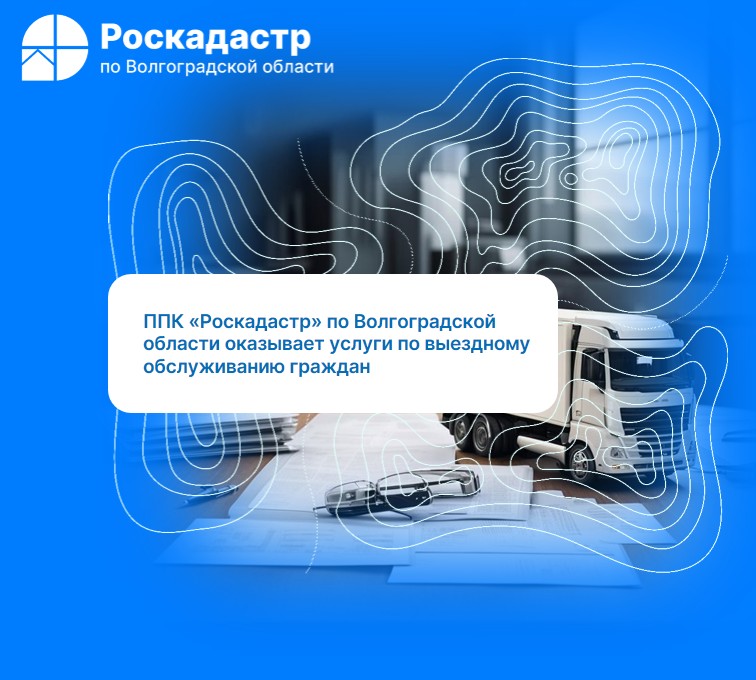 ППК «Роскадастр» по Волгоградской области оказывает услуги по выездному обслуживанию граждан