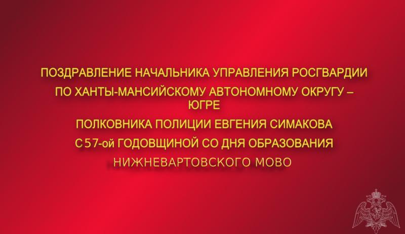 Поздравление начальника Управления Росгвардии по ХМАО – Югре полковника полиции Евгения Симакова с 57-ой годовщиной образования Нижневартовского МОВО