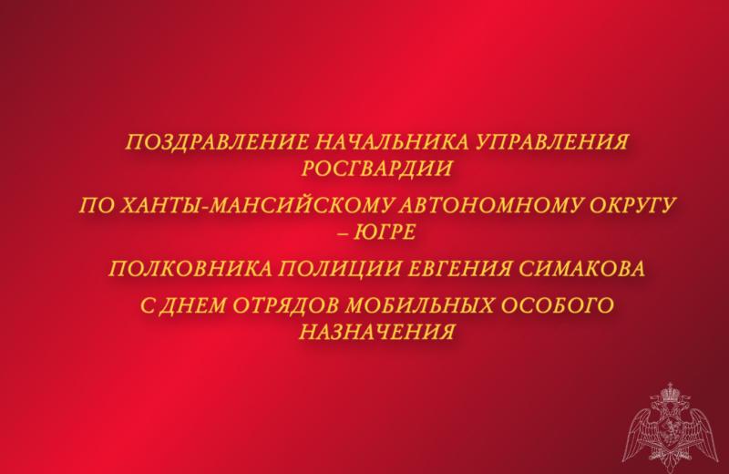 Поздравление начальника Управления Росгвардии по ХМАО – Югре полковника полиции Евгения Симакова с Днём отрядов мобильных особого назначения