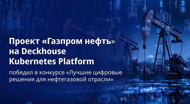 Проект «Газпром нефть» на базе Deckhouse Kubernetes Platform победил в конкурсе «Лучшие цифровые решения для нефтегазовой отрасли»