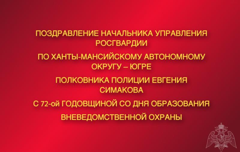 Поздравление начальника Управления Росгвардии по Ханты-Мансийскому автономному округу – Югре полковника полиции Евгения Симакова с 72-ой годовщиной со Дня образования  вневедомственной охраны