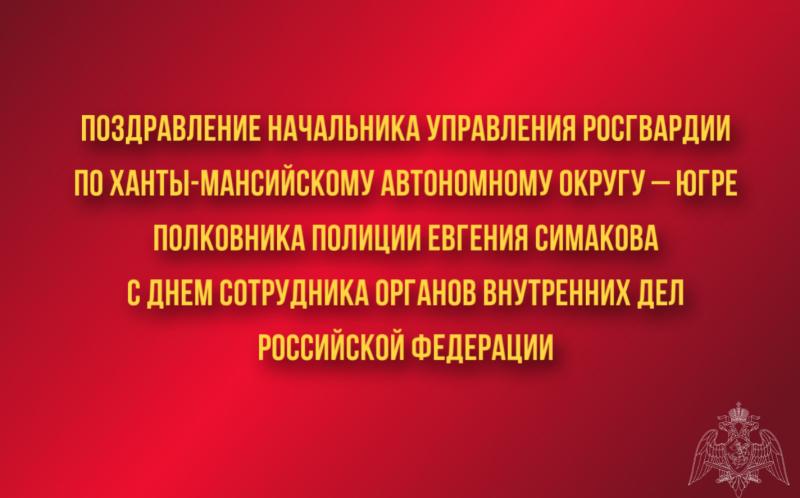 Поздравление начальника Управления Росгвардии по Ханты-Мансийскому автономному округу – Югре полковника полиции Евгения Симакова с Днем сотрудника органов внутренних дел Российской Федерации