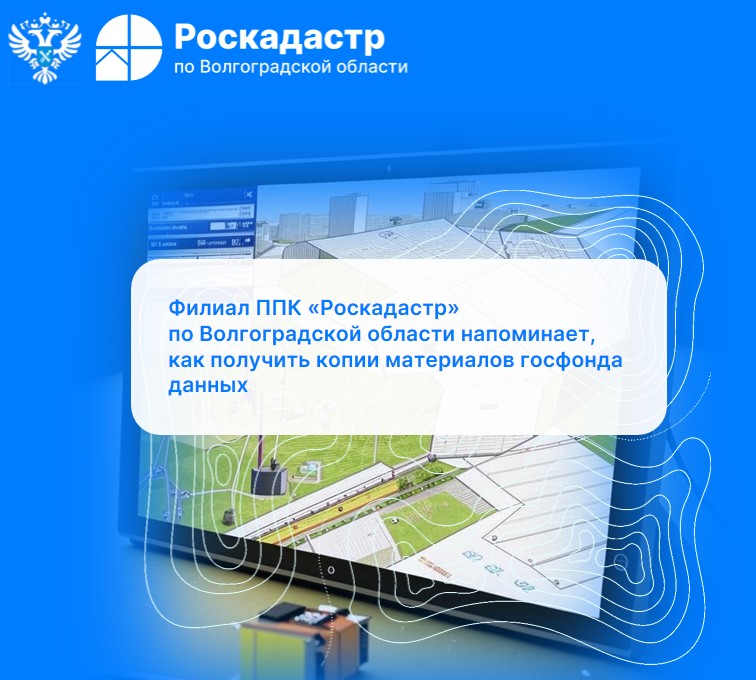 Филиал ППК «Роскадастр» по Волгоградской области напоминает, как получить копии материалов госфонда данных