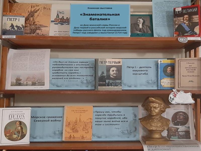 Книжная выставка
«Знаменательная баталия»,
ко Дню воинской славы России. Дню первой в российской истории морской победы русского флота под командованием Петра I над шведами у мыса Гангут (1714 г.).