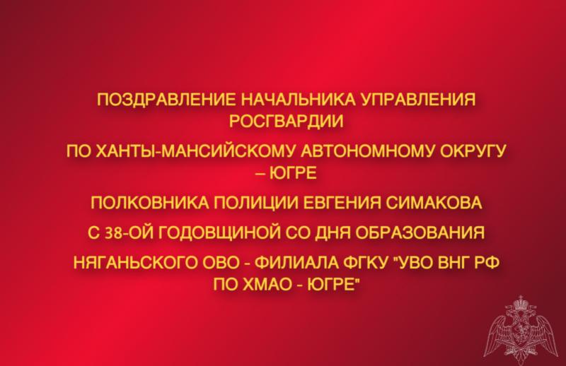 Поздравление начальника Управления Росгвардии по ХМАО – Югре полковника полиции Евгения Симакова с 38-ой годовщиной со Дня образования Няганьского отдела вневедомственной охраны